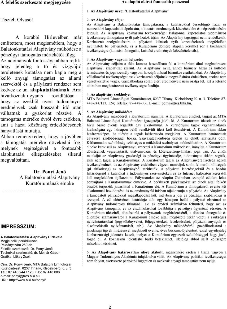 Az adományok fontossága abban rejlik, hogy jelenleg a tó és vízgyűjtő területének kutatása nem kapja meg a kellő anyagi támogatást az állami szervektől és a pályázati rendszer sem kedvez az un.