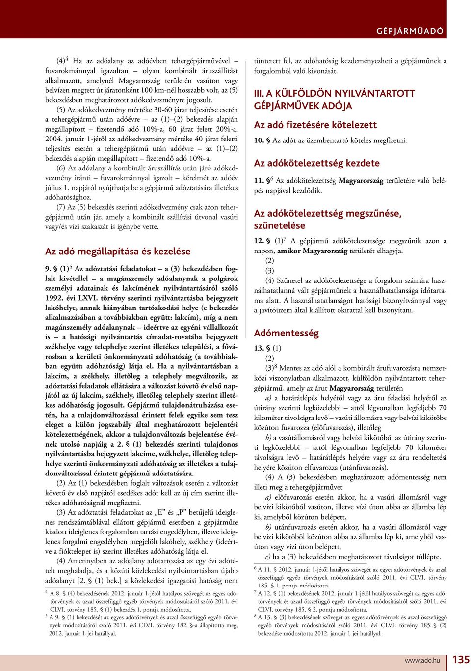 (5) Az adókedvezmény mértéke 30-60 járat teljesítése esetén a tehergépjármű után adóévre az (1) bekezdés alapján megállapított fizetendő adó 10%-a, 60 járat felett 20%-a. 2004.