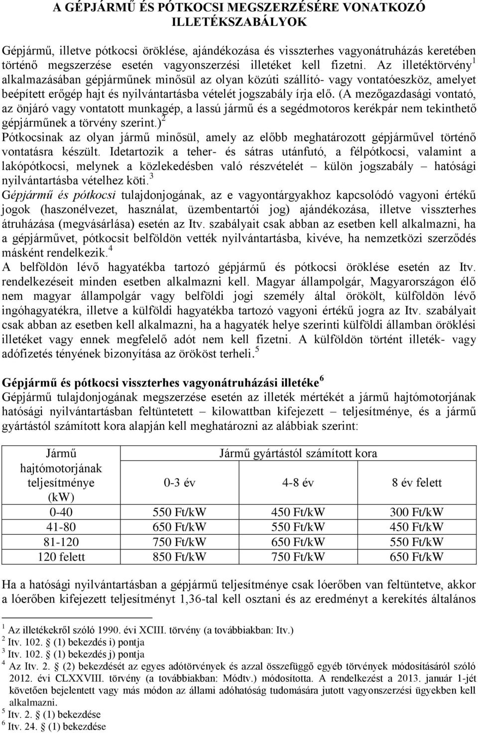 Az illetéktörvény 1 alkalmazásában gépjárműnek minősül az olyan közúti szállító- vagy vontatóeszköz, amelyet beépített erőgép hajt és nyilvántartásba vételét jogszabály írja elő.