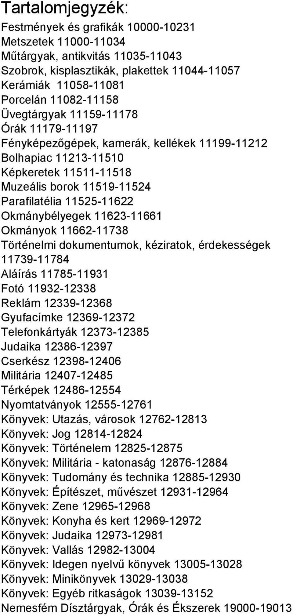 Okmánybélyegek 11623-11661 Okmányok 11662-11738 Történelmi dokumentumok, kéziratok, érdekességek 11739-11784 Aláírás 11785-11931 Fotó 11932-12338 Reklám 12339-12368 Gyufacímke 12369-12372