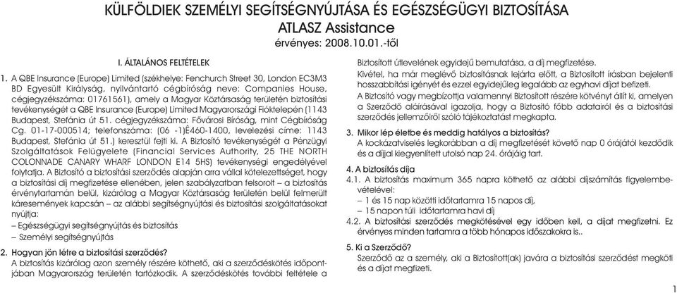 Köztársaság területén biztosítási tevékenységét a QBE Insurance (Europe) Limited Magyarországi Fióktelepén (1143 Budapest, Stefánia út 51. cégjegyzékszáma: Fõvárosi Bíróság, mint Cégbíróság Cg.