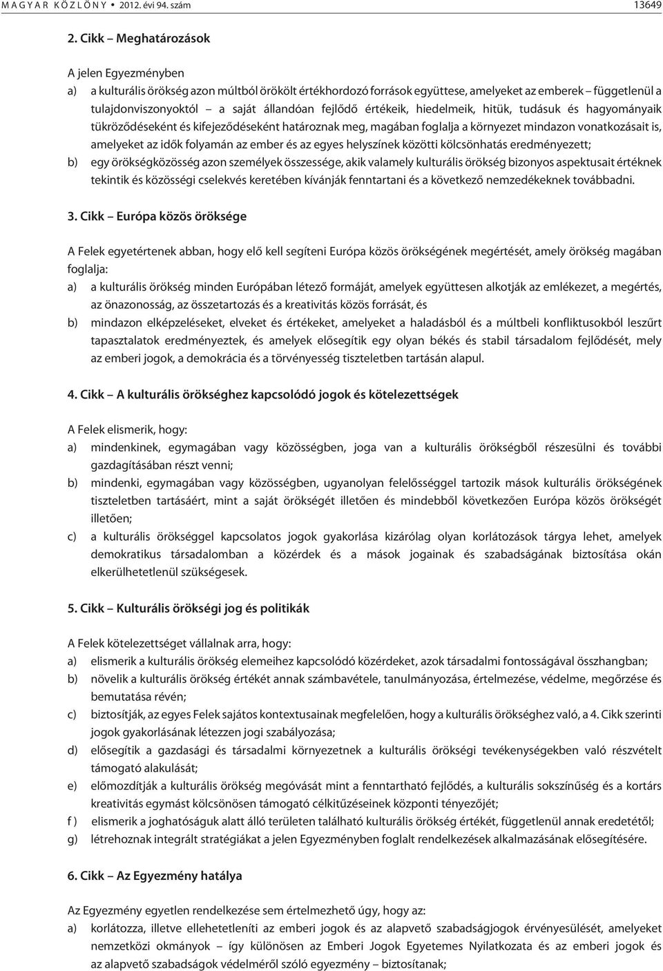 fejlõdõ értékeik, hiedelmeik, hitük, tudásuk és hagyományaik tükrözõdéseként és kifejezõdéseként határoznak meg, magában foglalja a környezet mindazon vonatkozásait is, amelyeket az idõk folyamán az