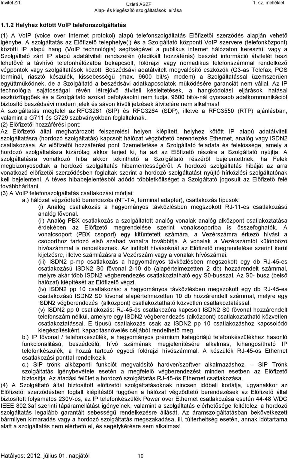 Szolgáltató zárt IP alapú adatátviteli rendszerén (dedikált hozzáférés) beszéd információ átvitelét teszi lehetővé a távhívó telefonhálózatba bekapcsolt, földrajzi vagy nomadikus telefonszámmal