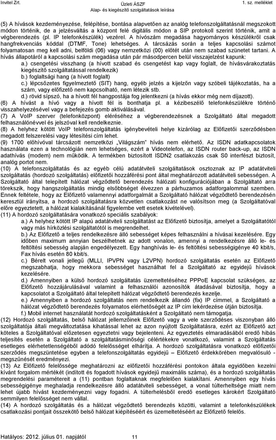 A tárcsázás során a teljes kapcsolási számot folyamatosan meg kell adni, belföldi (06) vagy nemzetközi (00) előtét után nem szabad szünetet tartani.