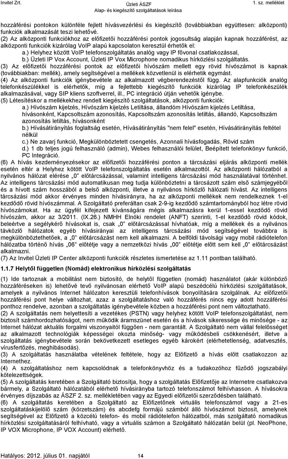 ) Helyhez között VoIP telefonszolgáltatás analóg vagy IP fővonal csatlakozással, b.) Üzleti IP Vox Account, Üzleti IP Vox Microphone nomadikus hírközlési szolgáltatás.