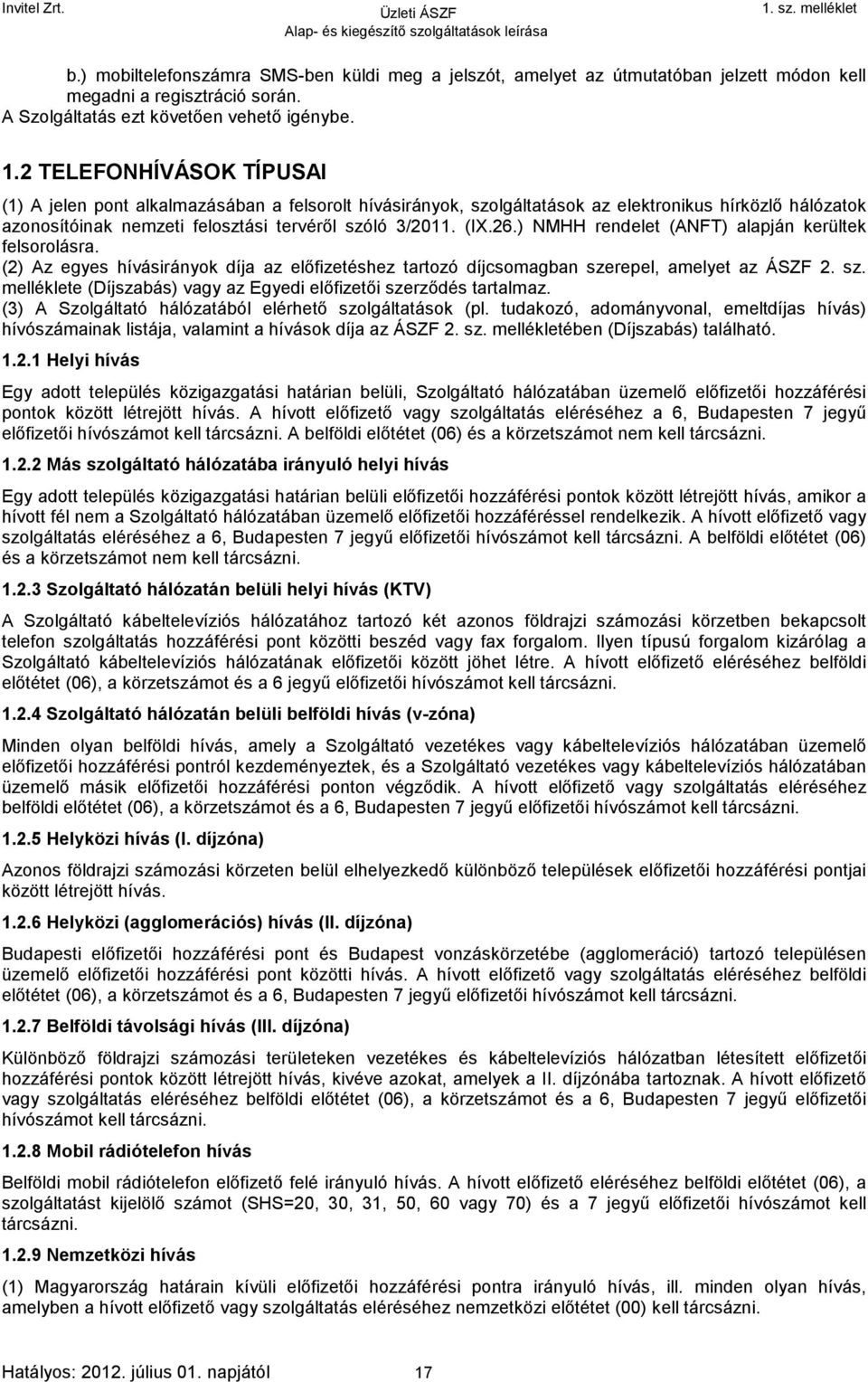 ) NMHH rendelet (ANFT) alapján kerültek felsorolásra. (2) Az egyes hívásirányok díja az előfizetéshez tartozó díjcsomagban szerepel, amelyet az ÁSZF 2. sz. melléklete (Díjszabás) vagy az Egyedi előfizetői szerződés tartalmaz.