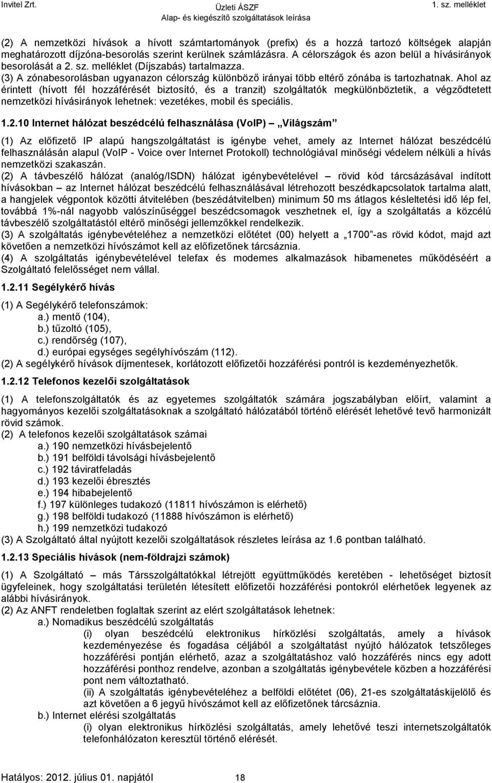 Ahol az érintett (hívott fél hozzáférését biztosító, és a tranzit) szolgáltatók megkülönböztetik, a végződtetett nemzetközi hívásirányok lehetnek: vezetékes, mobil és speciális. 1.2.