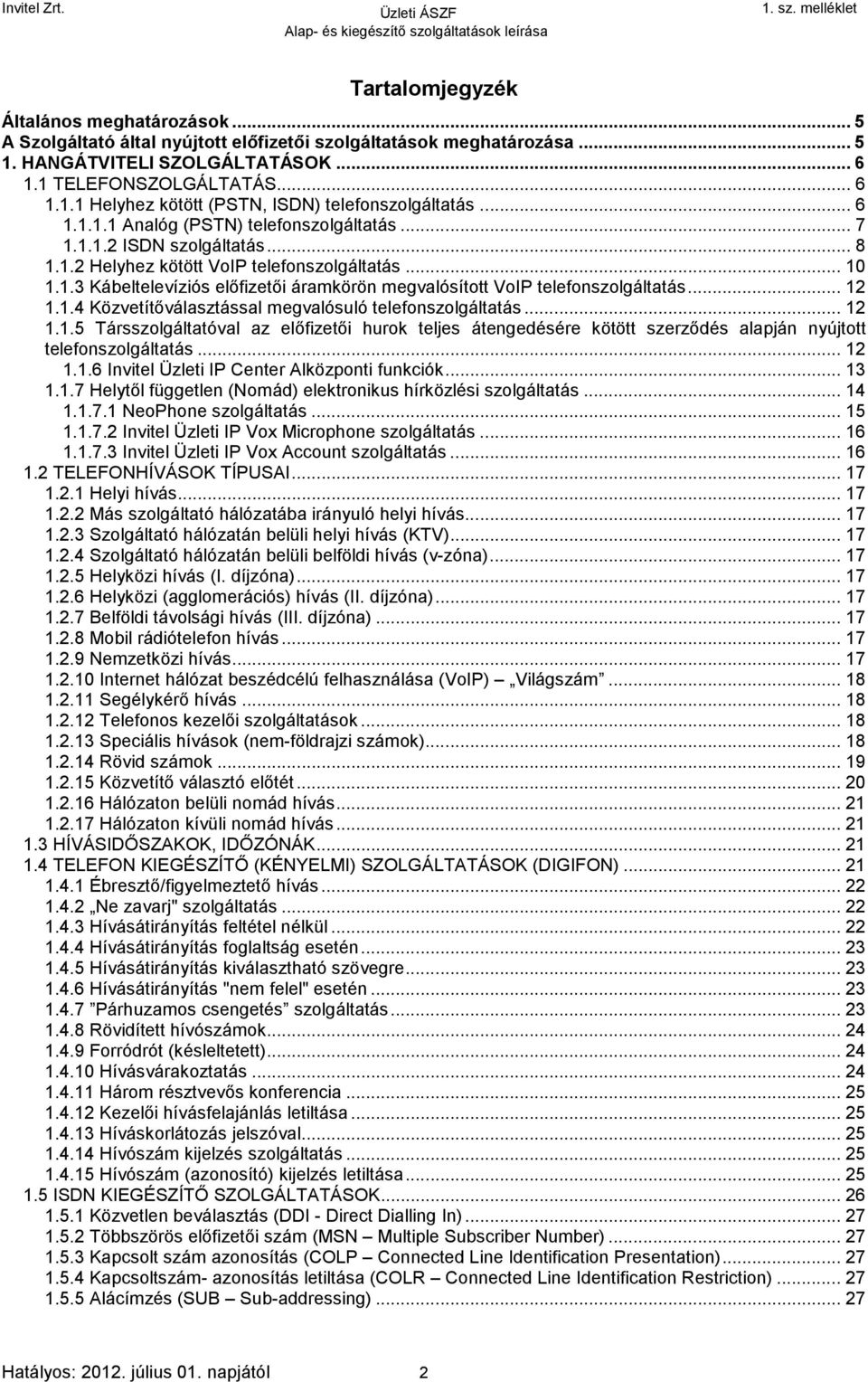 .. 12 1.1.4 Közvetítőválasztással megvalósuló telefonszolgáltatás... 12 1.1.5 Társszolgáltatóval az előfizetői hurok teljes átengedésére kötött szerződés alapján nyújtott telefonszolgáltatás... 12 1.1.6 Invitel Üzleti IP Center Alközponti funkciók.