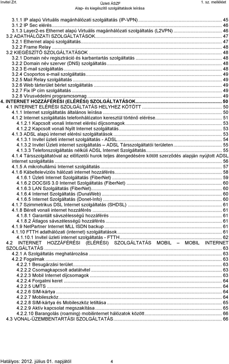 .. 48 3.2.3 E-mail szolgáltatás... 48 3.2.4 Csoportos e-mail szolgáltatás... 49 3.2.5 Mail Relay szolgáltatás... 49 3.2.6 Web tárterület bérlet szolgáltatás... 49 3.2.7 Fix IP cím szolgáltatás... 49 3.2.8 Vírusvédelmi programcsomag.