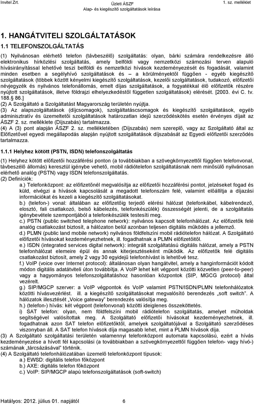 számozási terven alapuló hívásirányítással lehetővé teszi belföldi és nemzetközi hívások kezdeményezését és fogadását, valamint minden esetben a segélyhívó szolgáltatások és a körülményektől függően