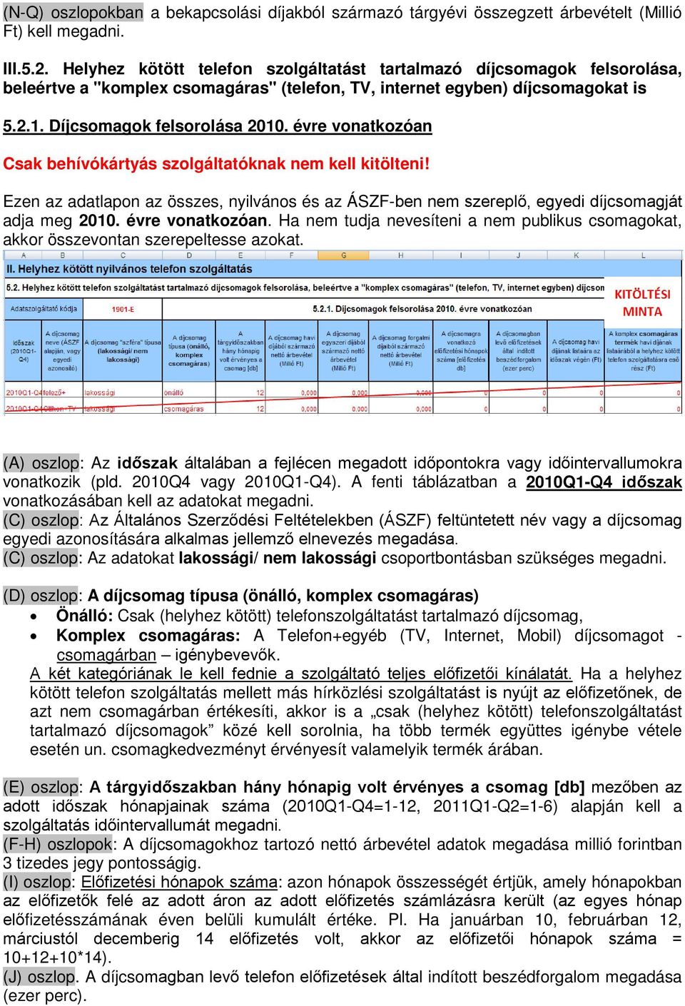 évre vonatkozóan Csak behívókártyás szolgáltatóknak nem kell kitölteni! Ezen az adatlapon az összes, nyilvános és az ÁSZF-ben nem szereplő, egyedi díjcsomagját adja meg 2010. évre vonatkozóan.