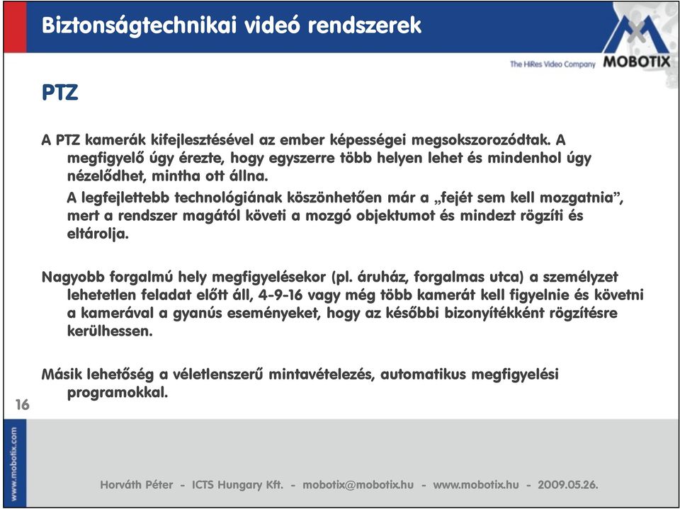 A legfejlettebb technológiának köszönhetően már a fejét sem kell mozgatnia, mert a rendszer magától követi a mozgó objektumot és mindezt rögzíti és eltárolja.