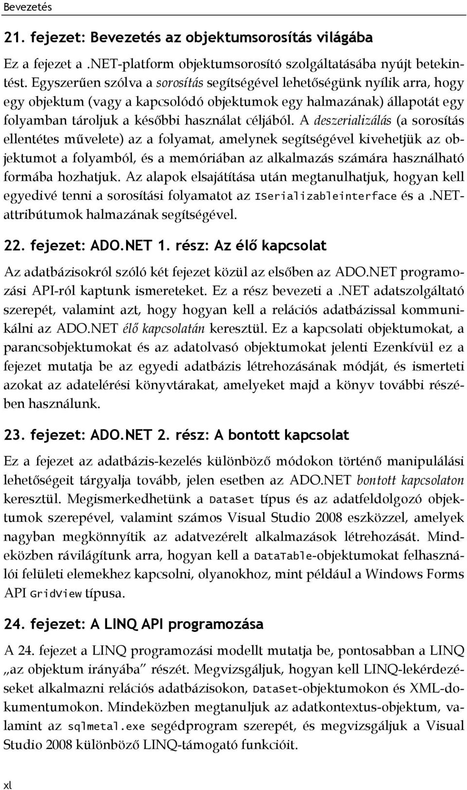 A deszerializálás (a sorosítás ellentétes művelete) az a folyamat, amelynek segítségével kivehetjük az objektumot a folyamból, és a memóriában az alkalmazás számára használható formába hozhatjuk.