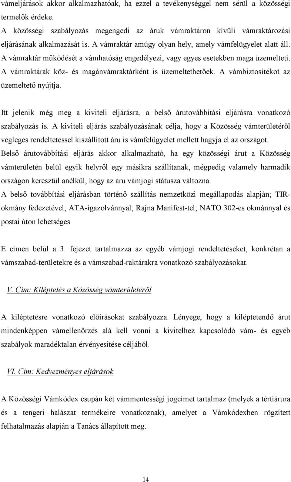 A vámraktár mnködését a vámhatóság engedélyezi, vagy egyes esetekben maga üzemelteti. A vámraktárak köz- és magánvámraktárként is üzemeltethetek. A vámbiztosítékot az üzemeltet nyújtja.