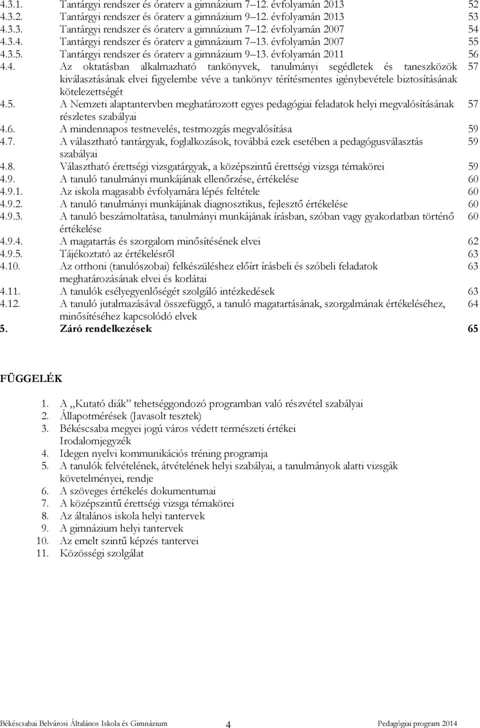 5. A Nemzeti alaptantervben meghatározott egyes pedagógiai feladatok helyi megvalósításának 57 részletes szabályai 4.6. A mindennapos testnevelés, testmozgás megvalósítása 59 4.7. A választható tantárgyak, foglalkozások, továbbá ezek esetében a pedagógusválasztás 59 szabályai 4.