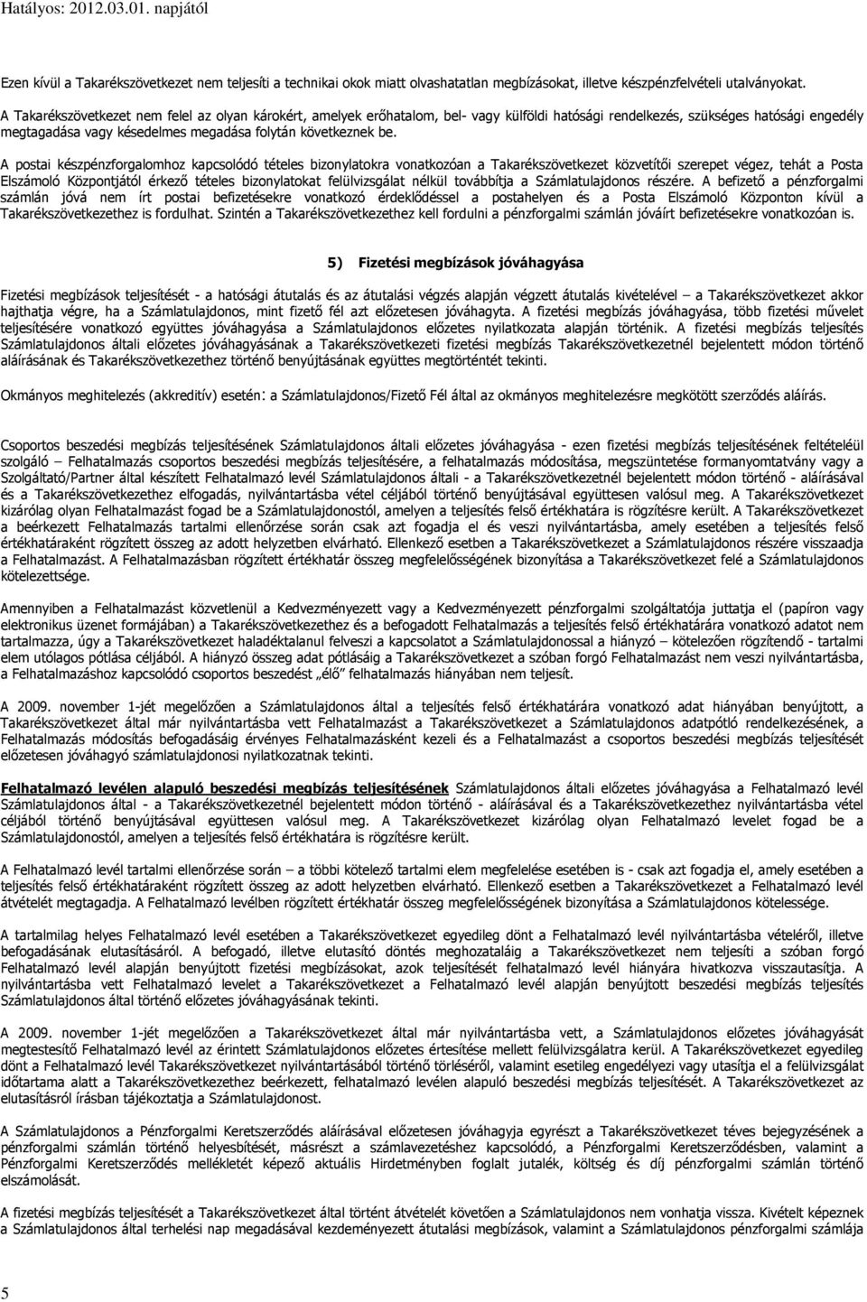 A postai készpénzforgalomhoz kapcsolódó tételes bizonylatokra vonatkozóan a Takarékszövetkezet közvetítői szerepet végez, tehát a Posta Elszámoló Központjától érkező tételes bizonylatokat