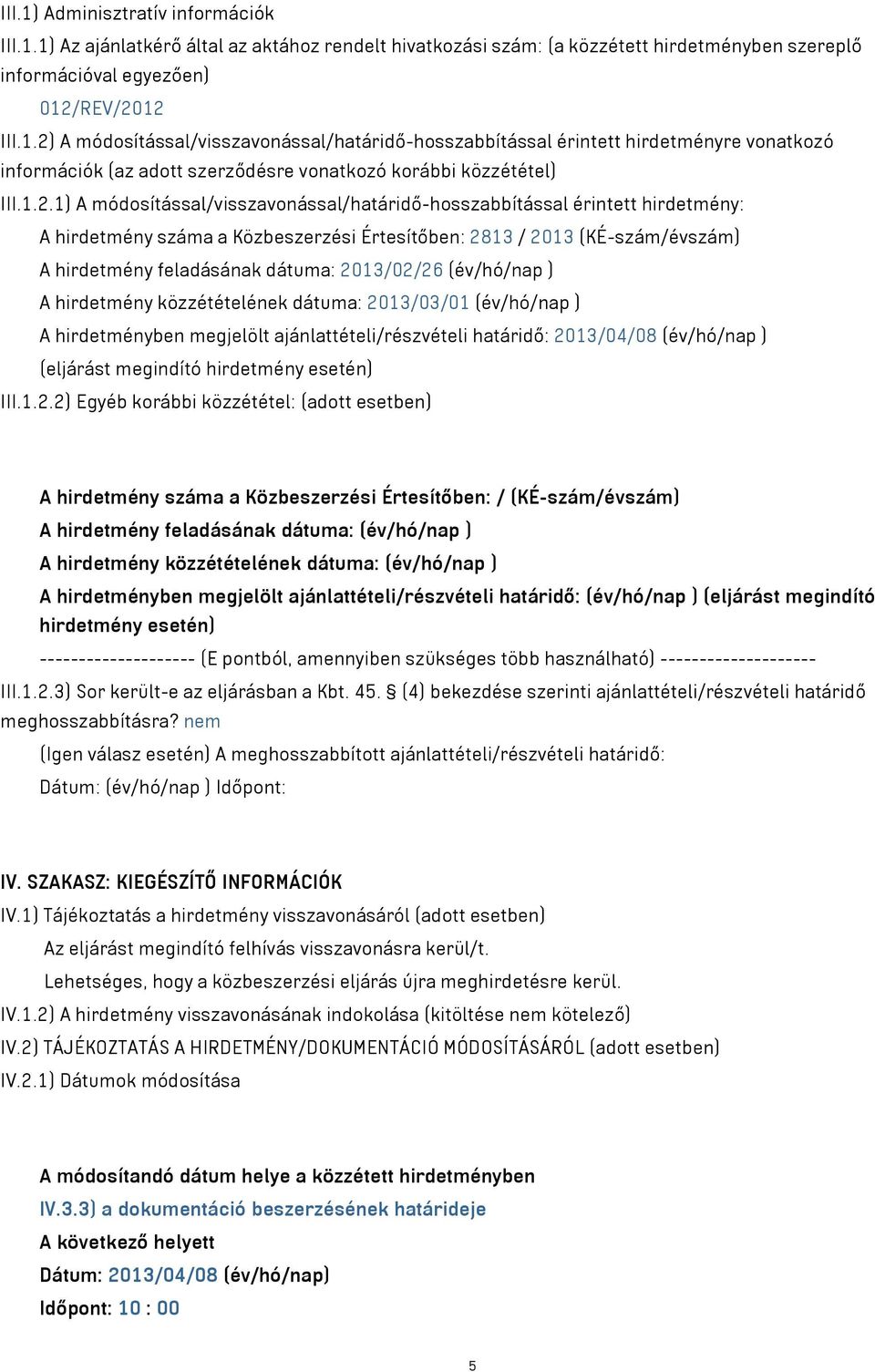 2013/02/26 (év/hó/nap ) A hirdetmény közzétételének dátuma: 2013/03/01 (év/hó/nap ) A hirdetményben megjelölt ajánlattételi/részvételi határidő: 2013/04/08 (év/hó/nap ) (eljárást megindító hirdetmény