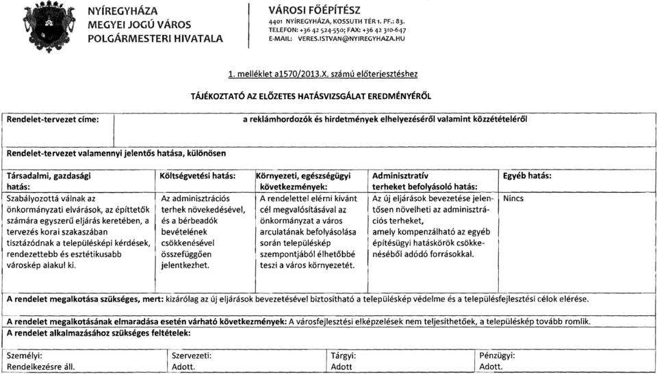 valamennyi jelentős hatása, különösen Társadalmi, gazdasági Költségvetési hatás: Környezeti, egészségügyi Adminisztratív Egyéb hatás: hatás: következmények: terheket befolyásoló hatás: I