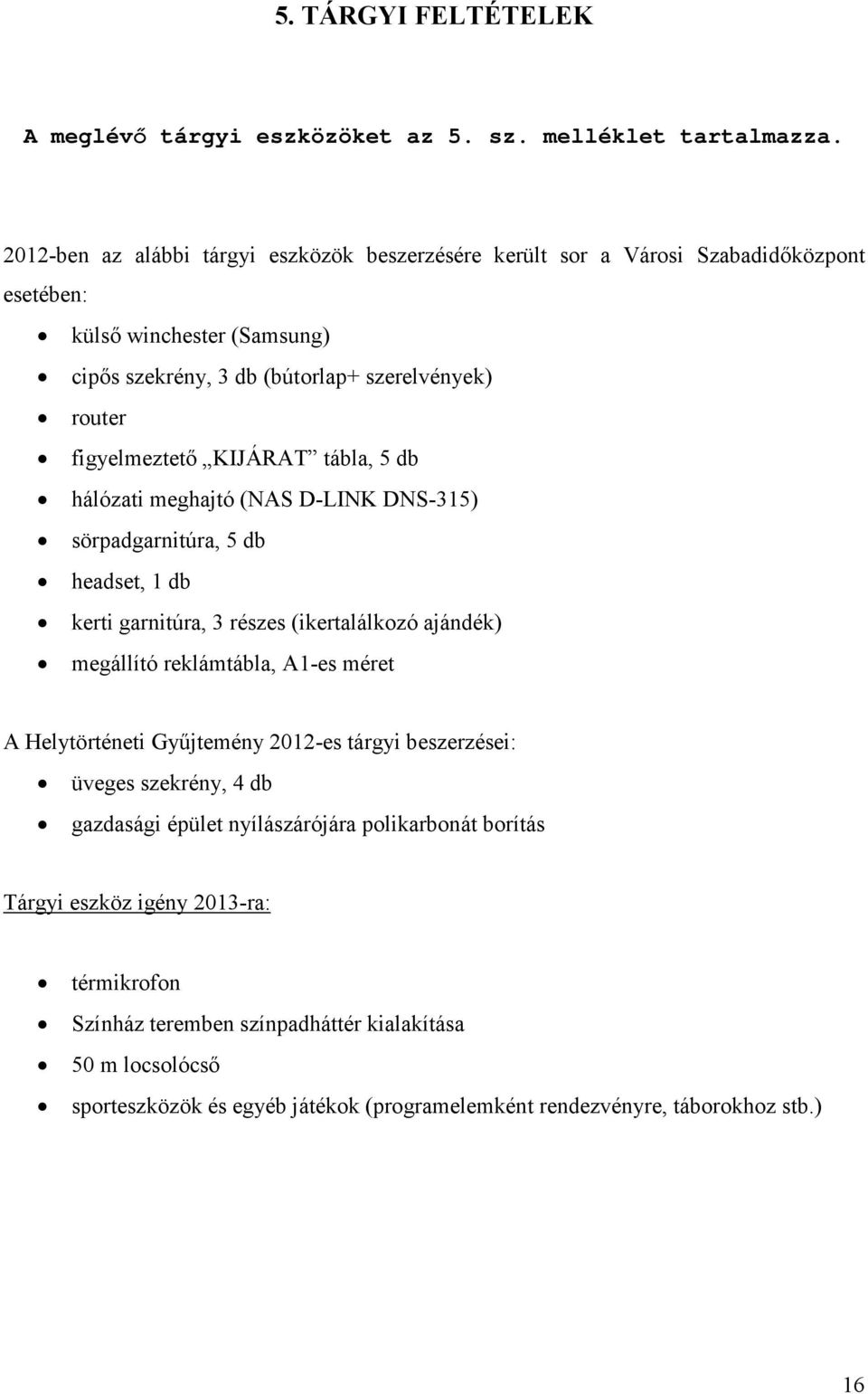 KIJÁRAT tábla, 5 db hálózati meghajtó (NAS D-LINK DNS-315) sörpadgarnitúra, 5 db headset, kerti garnitúra, 3 részes (ikertalálkozó ajándék) megállító reklámtábla, A1-es méret A