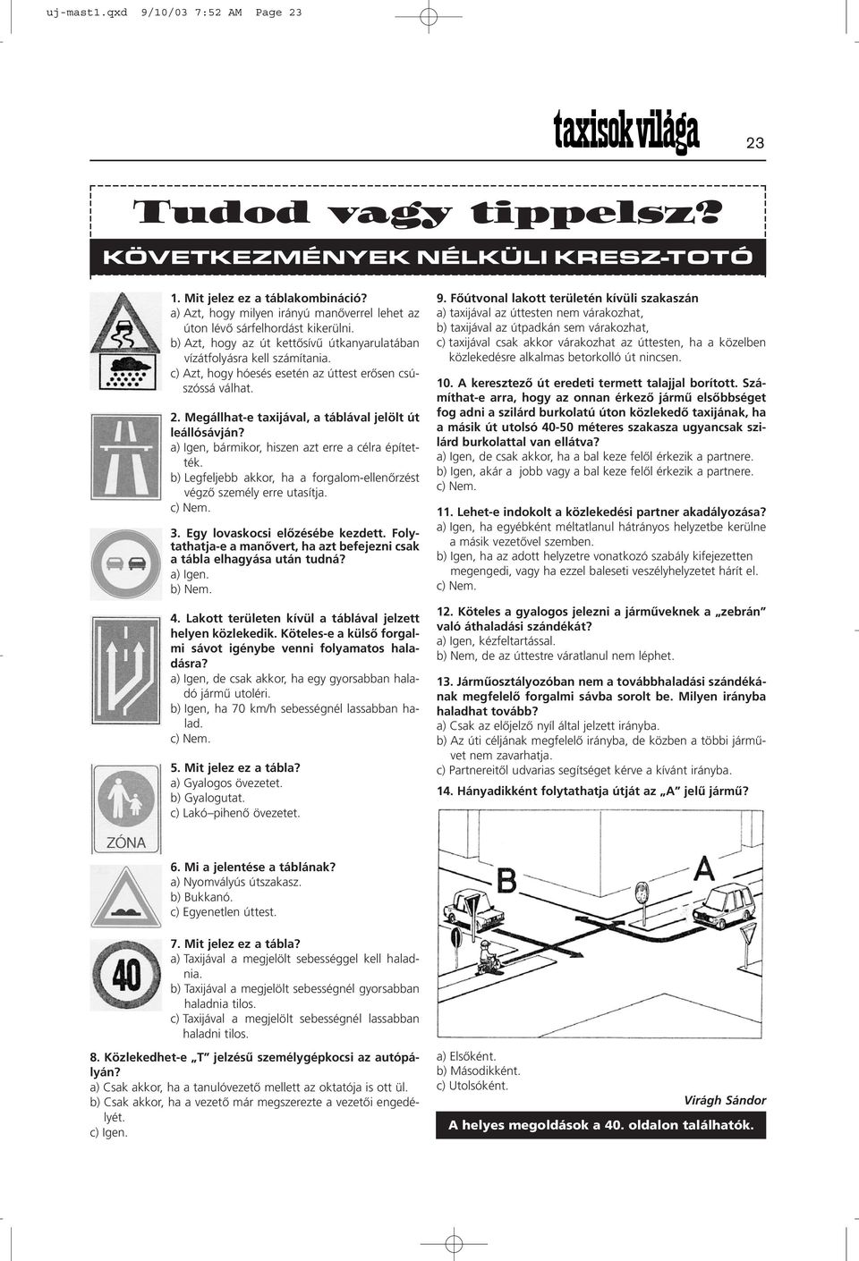 c) Azt, hogy hóesés esetén az úttest erõsen csúszóssá válhat. 2. Megállhat-e taxijával, a táblával jelölt út leállósávján? a) Igen, bármikor, hiszen azt erre a célra építették.