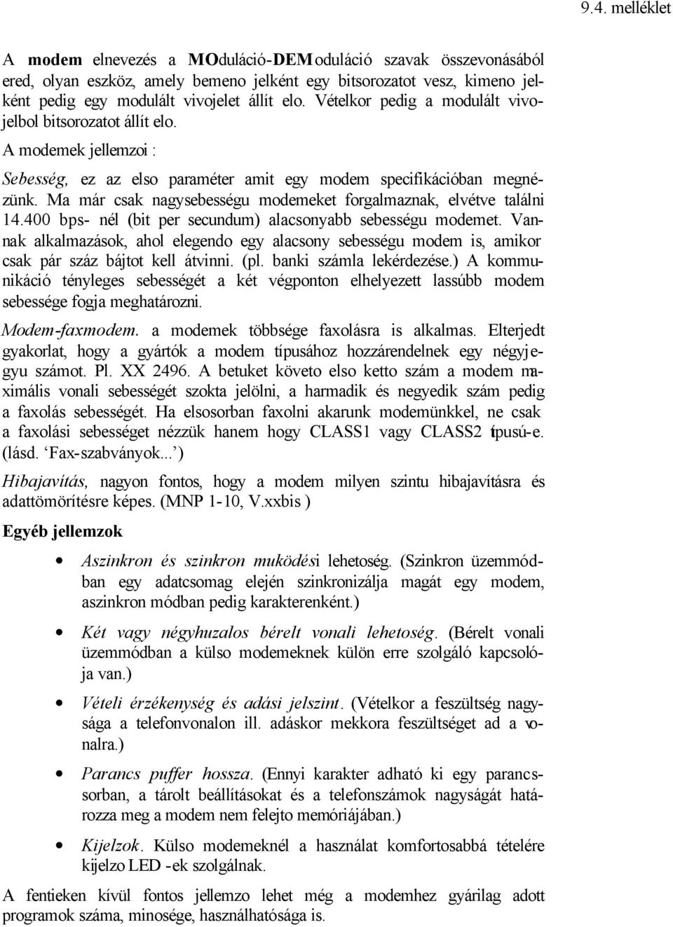 Ma már csak nagysebességu modemeket forgalmaznak, elvétve találni 14.400 bps- nél (bit per secundum) alacsonyabb sebességu modemet.