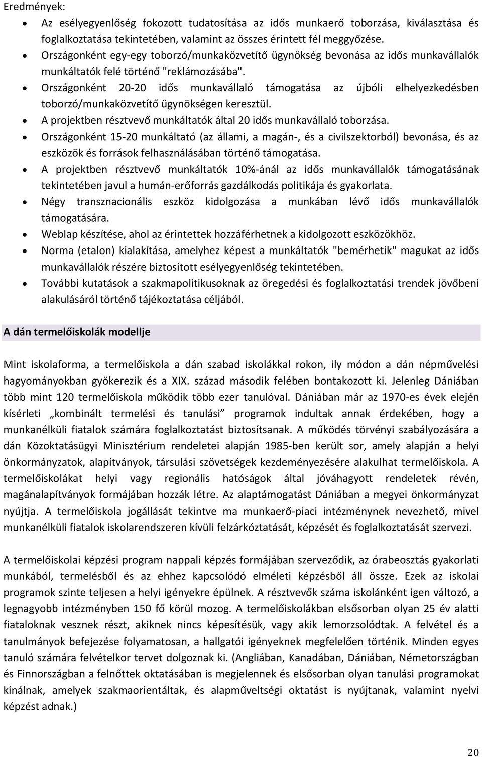 Országonként 20-20 idős munkavállaló támogatása az újbóli elhelyezkedésben toborzó/munkaközvetítő ügynökségen keresztül. A projektben résztvevő munkáltatók által 20 idős munkavállaló toborzása.