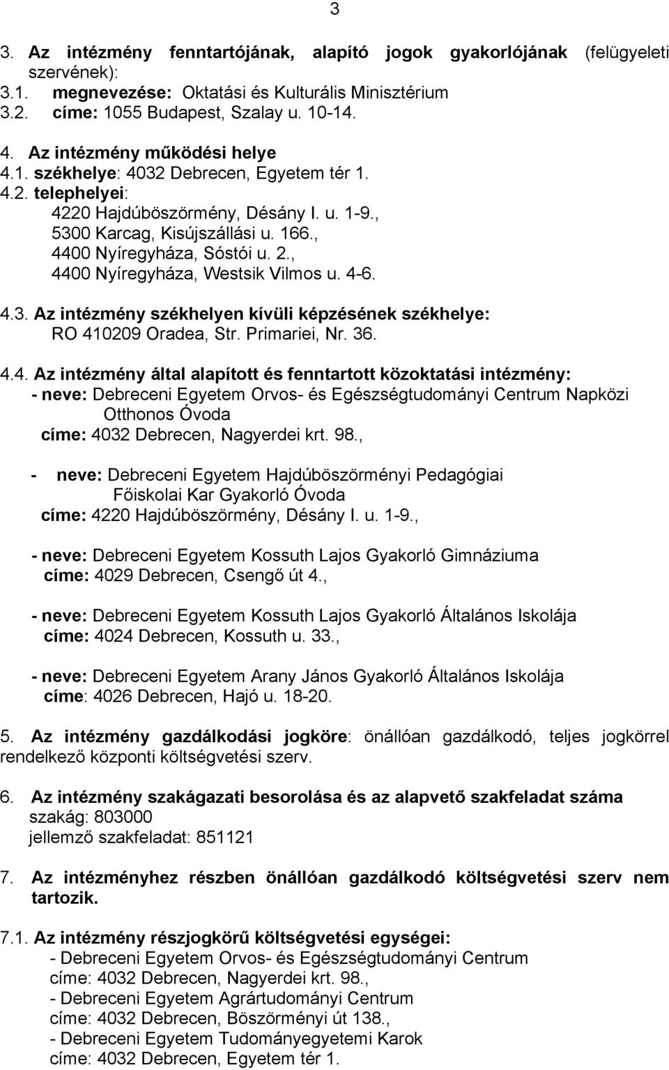 , 4400 Nyíregyháza, Westsik Vilmos u. 4-6. 4.3. Az intézmény székhelyen kívüli képzésének székhelye: RO 410209 Oradea, Str. Primariei, Nr. 36. 4.4. Az intézmény által alapított és fenntartott közoktatási intézmény: - neve: Debreceni Egyetem Orvos- és Egészségtudományi Centrum Napközi Otthonos Óvoda címe: 4032 Debrecen, Nagyerdei krt.