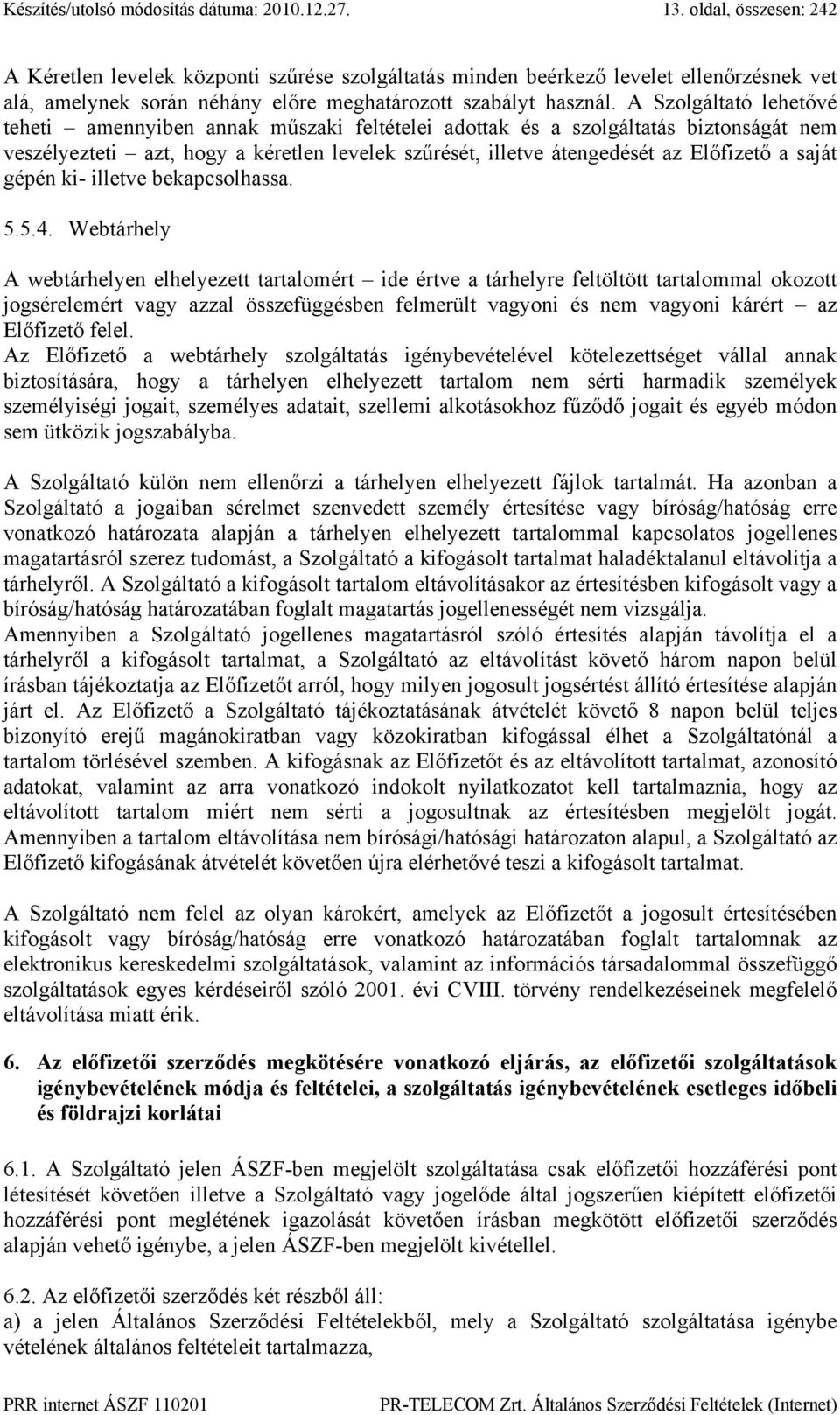 A Szolgáltató lehetővé teheti amennyiben annak műszaki feltételei adottak és a szolgáltatás biztonságát nem veszélyezteti azt, hogy a kéretlen levelek szűrését, illetve átengedését az Előfizető a