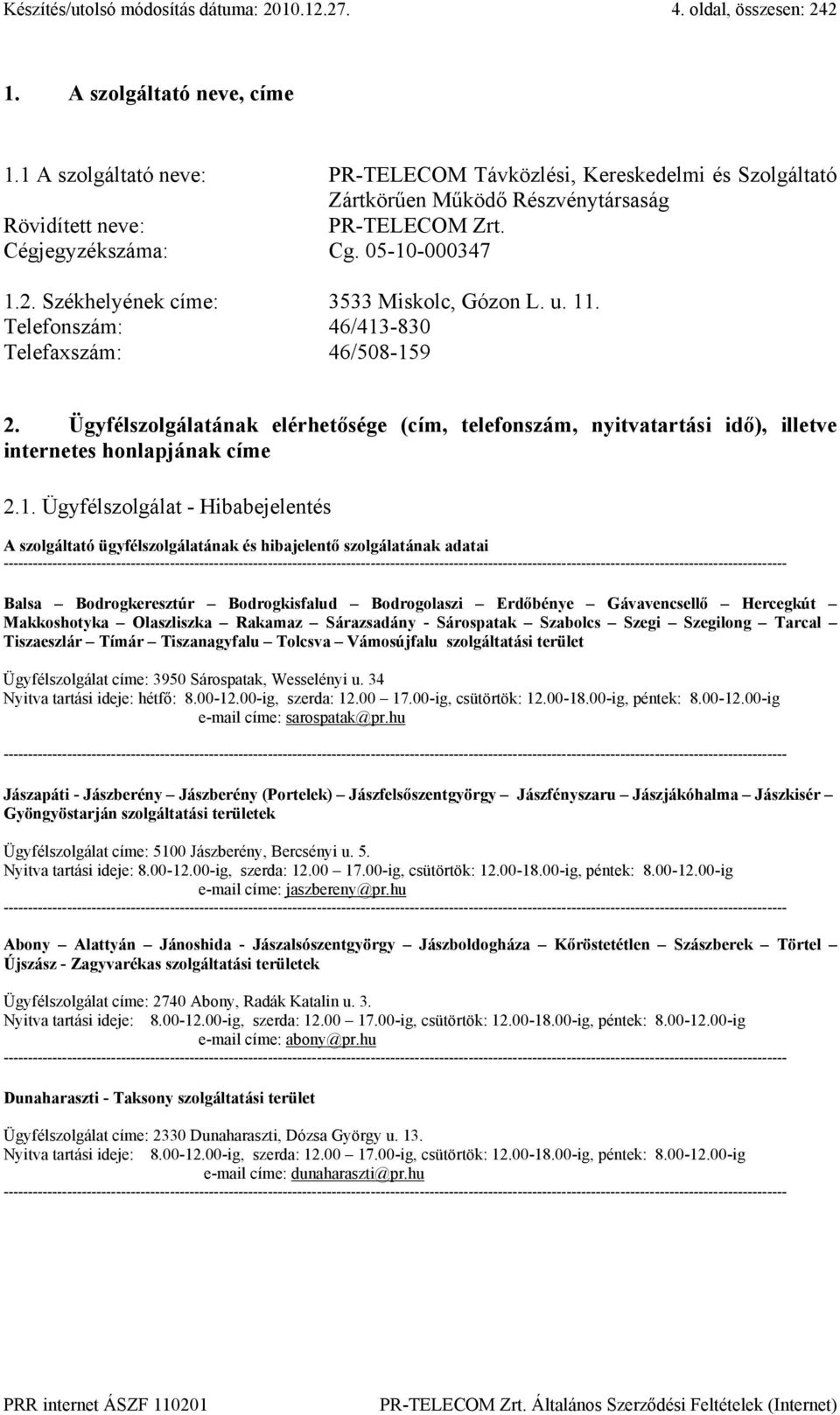 Székhelyének címe: 3533 Miskolc, Gózon L. u. 11. Telefonszám: 46/413-830 Telefaxszám: 46/508-159 2.