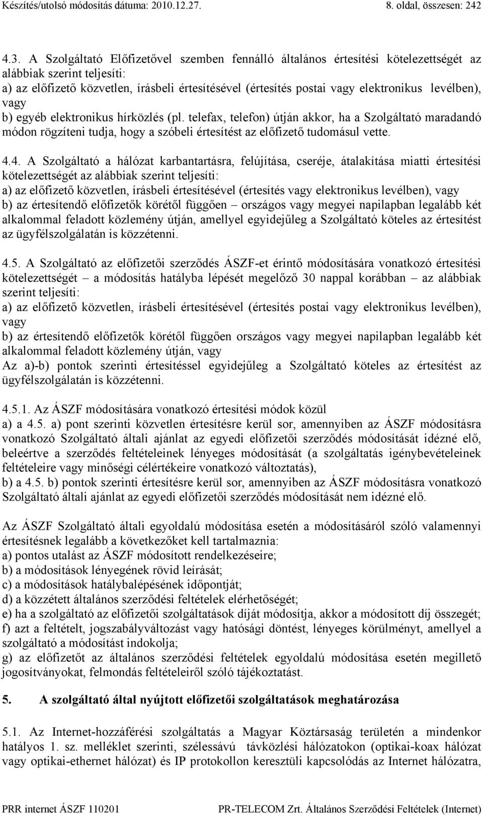 levélben), vagy b) egyéb elektronikus hírközlés (pl. telefax, telefon) útján akkor, ha a Szolgáltató maradandó módon rögzíteni tudja, hogy a szóbeli értesítést az előfizető tudomásul vette. 4.