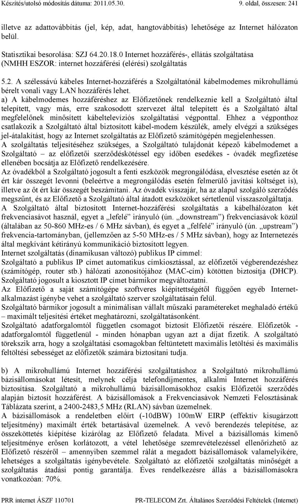 a) A kábelmodemes hozzáféréshez az Előfizetőnek rendelkeznie kell a Szolgáltató által telepített, vagy más, erre szakosodott szervezet által telepített és a Szolgáltató által megfelelőnek minősített