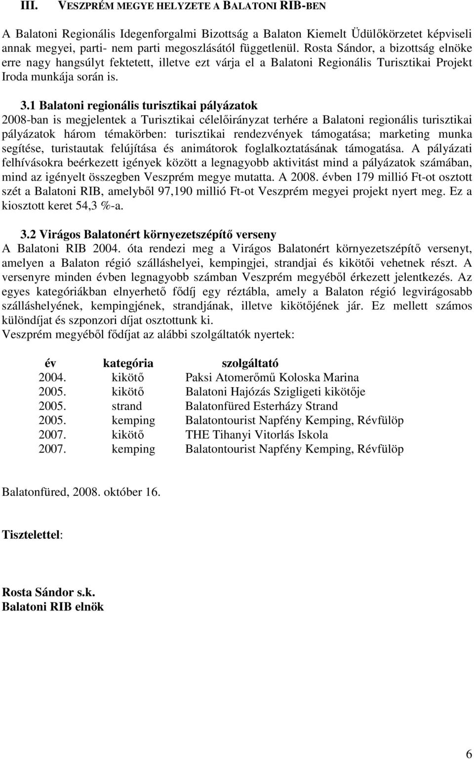 1 Balatoni regionális turisztikai pályázatok 2008-ban is megjelentek a Turisztikai célelőirányzat terhére a Balatoni regionális turisztikai pályázatok három témakörben: turisztikai rendezvények