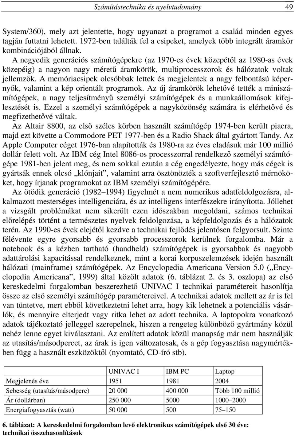 A negyedik generációs számítógépekre (az 1970-es évek közepétől az 1980-as évek közepéig) a nagyon nagy méretű áramkörök, multiprocesszorok és hálózatok voltak jellemzők.