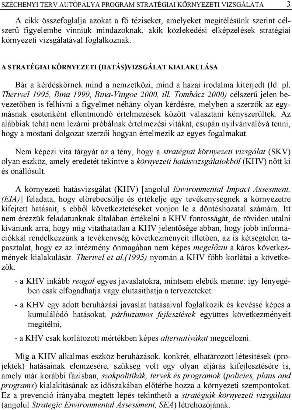 A STRATÉGIAI KÖRNYEZETI (HATÁS)VIZSGÁLAT KIALAKULÁSA Bár a kérdéskörnek mind a nemzetközi, mind a hazai irodalma kiterjedt (ld. pl. Therivel 1995, Bina 1999, Bina-Vingoe 2000, ill.