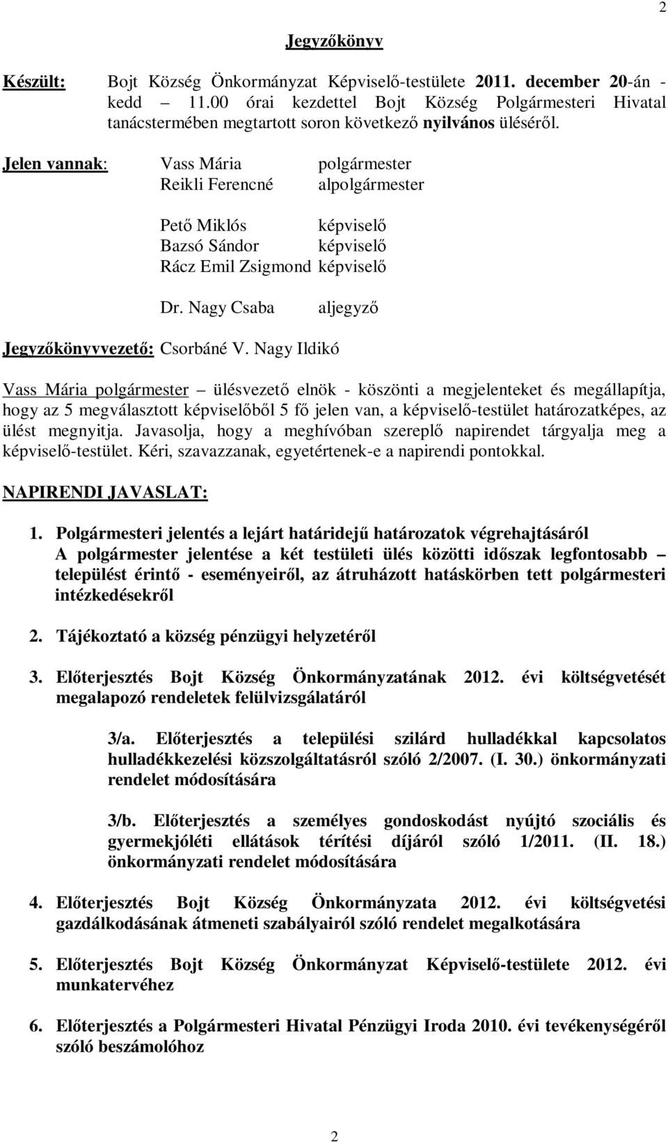 Jelen vannak: Vass Mária polgármester Reikli Ferencné alpolgármester Pető Miklós képviselő Bazsó Sándor képviselő Rácz Emil Zsigmond képviselő Dr. Nagy Csaba aljegyző Jegyzőkönyvvezető: Csorbáné V.