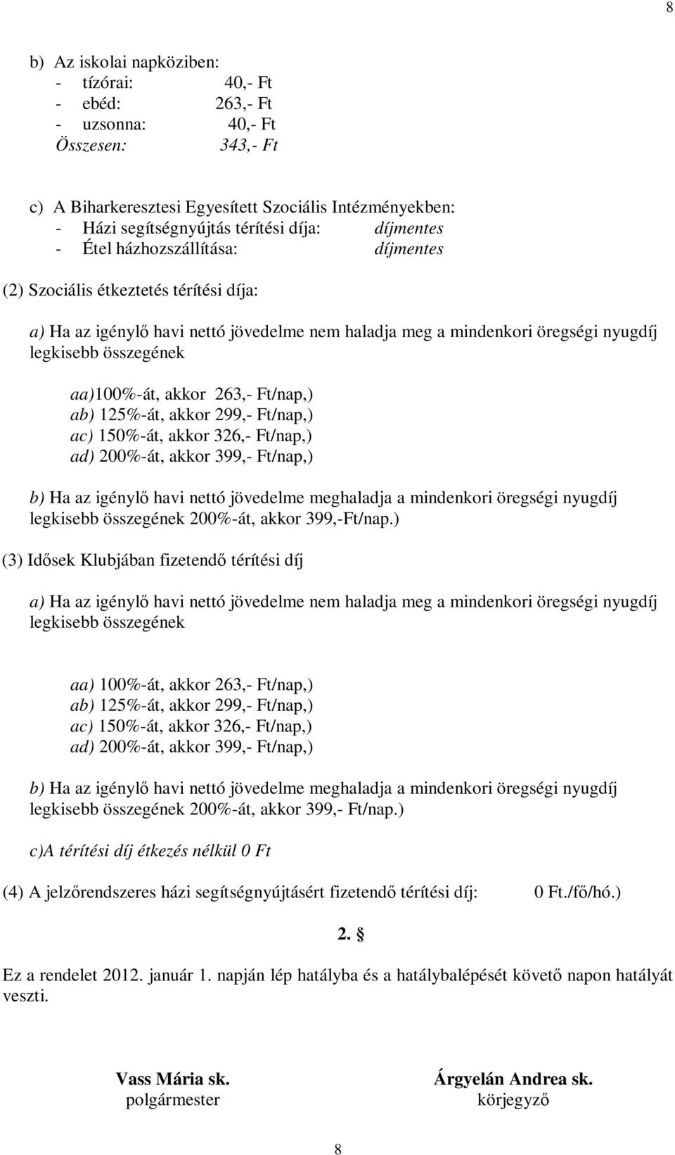 aa)100%-át, akkor 263,- Ft/nap,) ab) 125%-át, akkor 299,- Ft/nap,) ac) 150%-át, akkor 326,- Ft/nap,) ad) 200%-át, akkor 399,- Ft/nap,) b) Ha az igénylő havi nettó jövedelme meghaladja a mindenkori