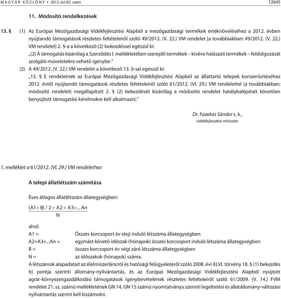 -a a következõ (2) bekezdéssel egészül ki: (2) A támogatás kizárólag a Szerzõdés I. mellékletében szereplõ termékek kivéve halászati termékek feldolgozását szolgáló mûveletekre vehetõ igénybe.