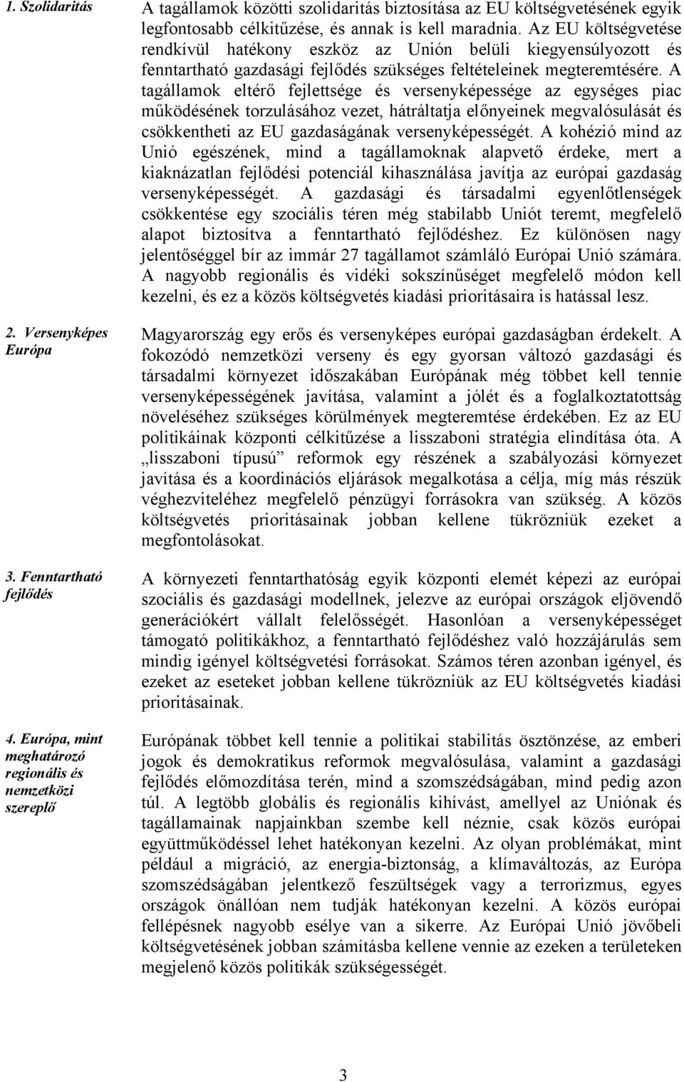 A tagállamok eltérő fejlettsége és versenyképessége az egységes piac működésének torzulásához vezet, hátráltatja előnyeinek megvalósulását és csökkentheti az EU gazdaságának versenyképességét.