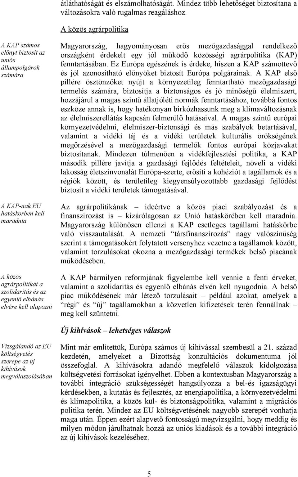 alapozni Magyarország, hagyományosan erős mezőgazdasággal rendelkező országként érdekelt egy jól működő közösségi agrárpolitika (KAP) fenntartásában.