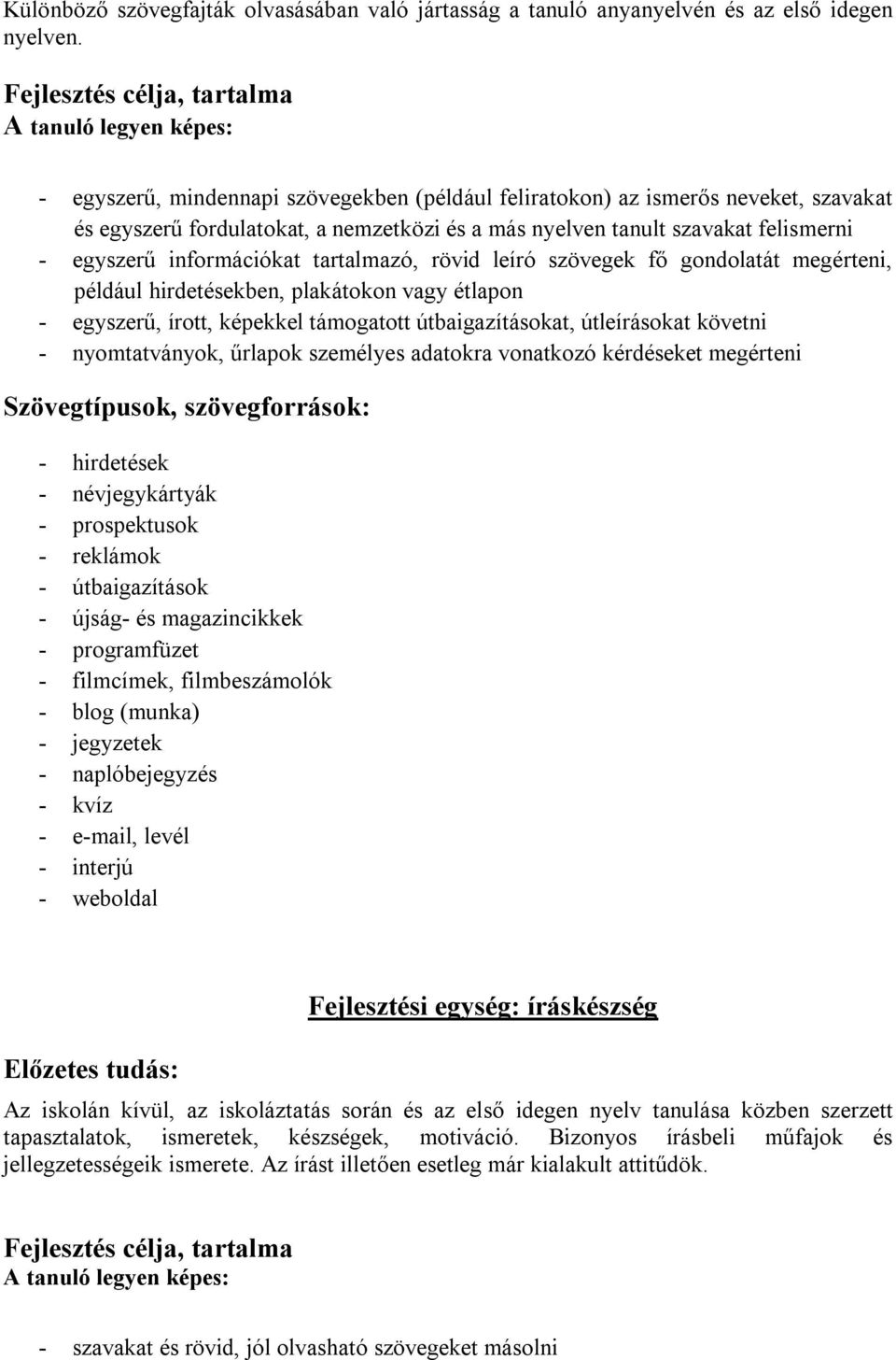 szavakat felismerni - egyszerű információkat tartalmazó, rövid leíró szövegek fő gondolatát megérteni, például hirdetésekben, plakátokon vagy étlapon - egyszerű, írott, képekkel támogatott