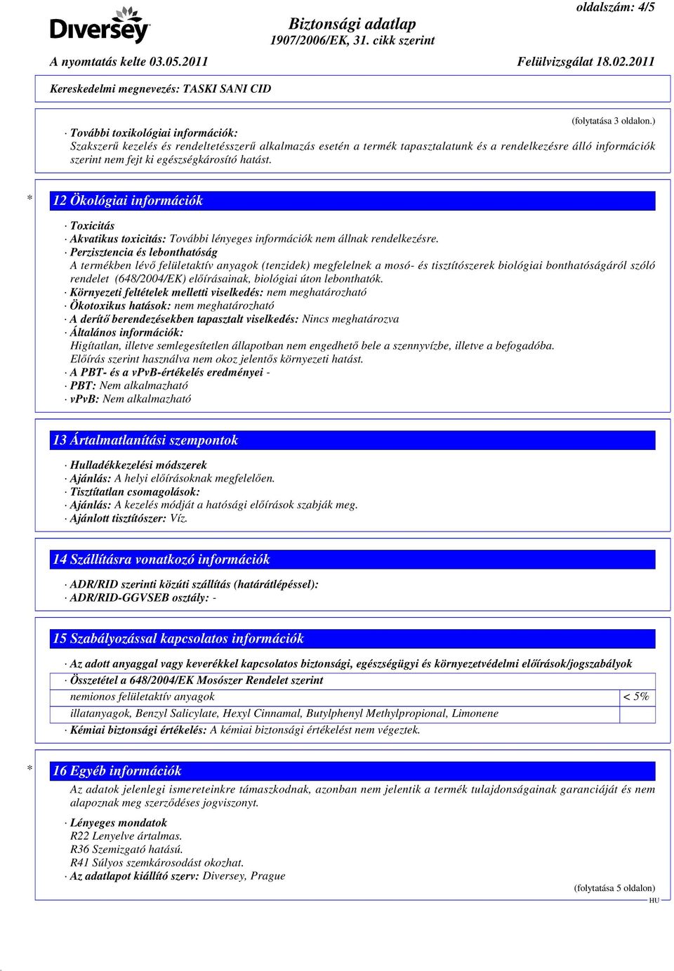 * 12 Ökológiai információk Toxicitás Akvatikus toxicitás: További lényeges információk nem állnak rendelkezésre.