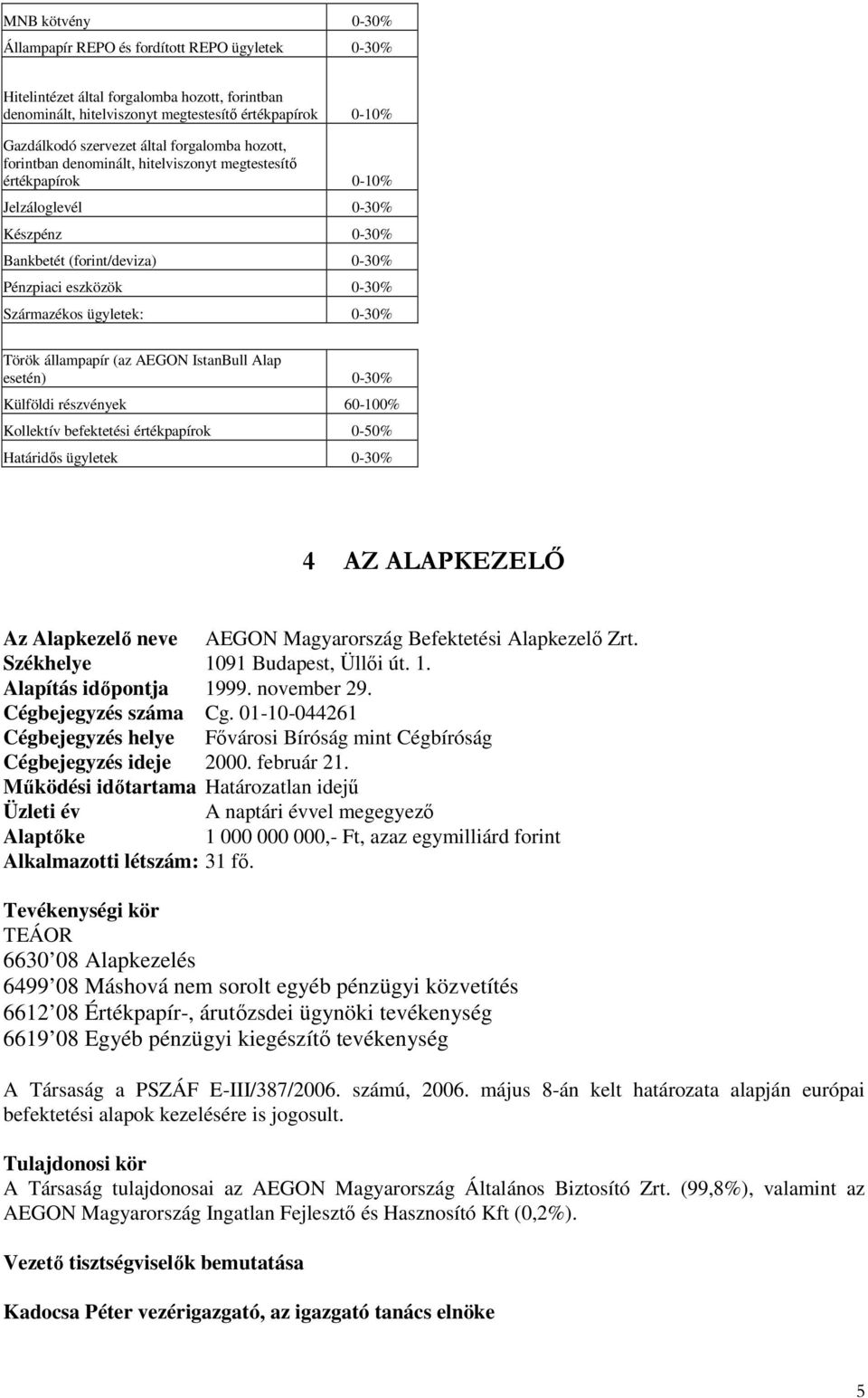 ügyletek: 0-30% Török állampapír (az AEGON IstanBull Alap esetén) 0-30% Külföldi részvények 60-100% Kollektív befektetési értékpapírok 0-50% Határidıs ügyletek 0-30% 4 AZ ALAPKEZELİ Az Alapkezelı