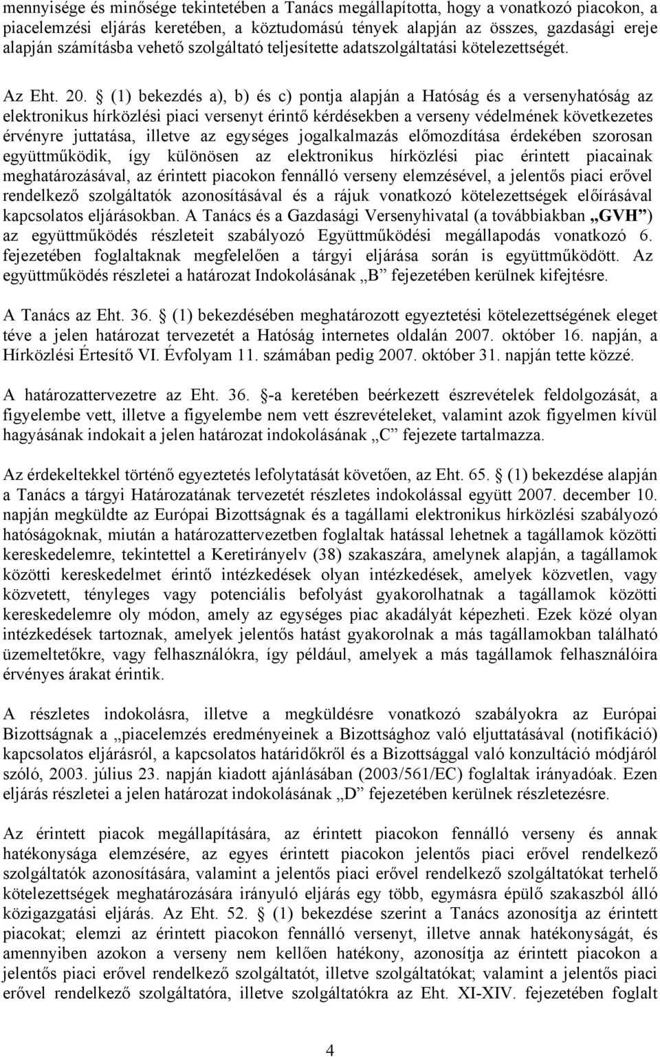 (1) bekezdés a), b) és c) pontja alapján a Hatóság és a versenyhatóság az elektronikus hírközlési piaci versenyt érintő kérdésekben a verseny védelmének következetes érvényre juttatása, illetve az