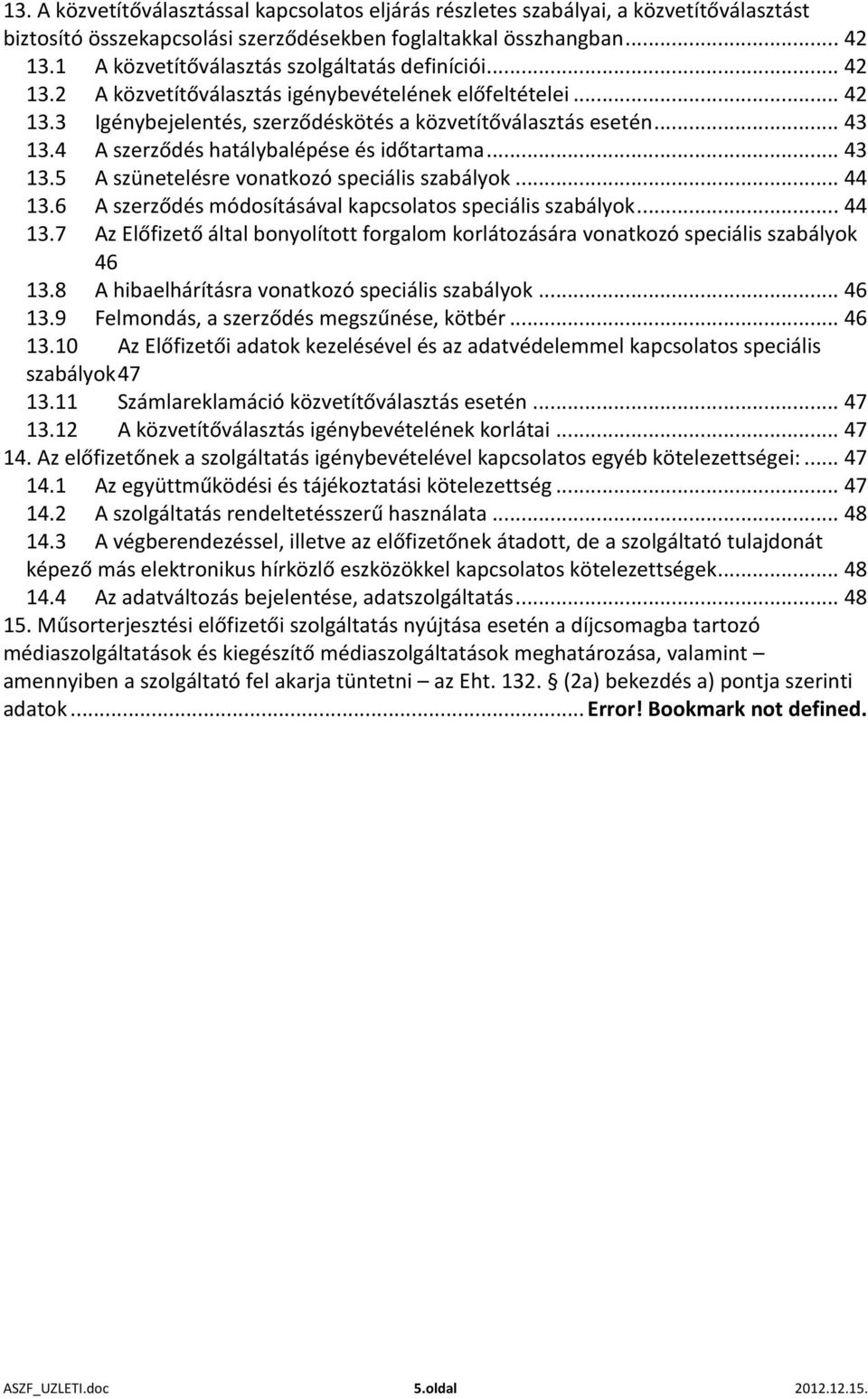 4 A szerződés hatálybalépése és időtartama... 43 13.5 A szünetelésre vonatkozó speciális szabályok... 44 13.6 A szerződés módosításával kapcsolatos speciális szabályok... 44 13.7 Az Előfizető által bonyolított forgalom korlátozására vonatkozó speciális szabályok 46 13.