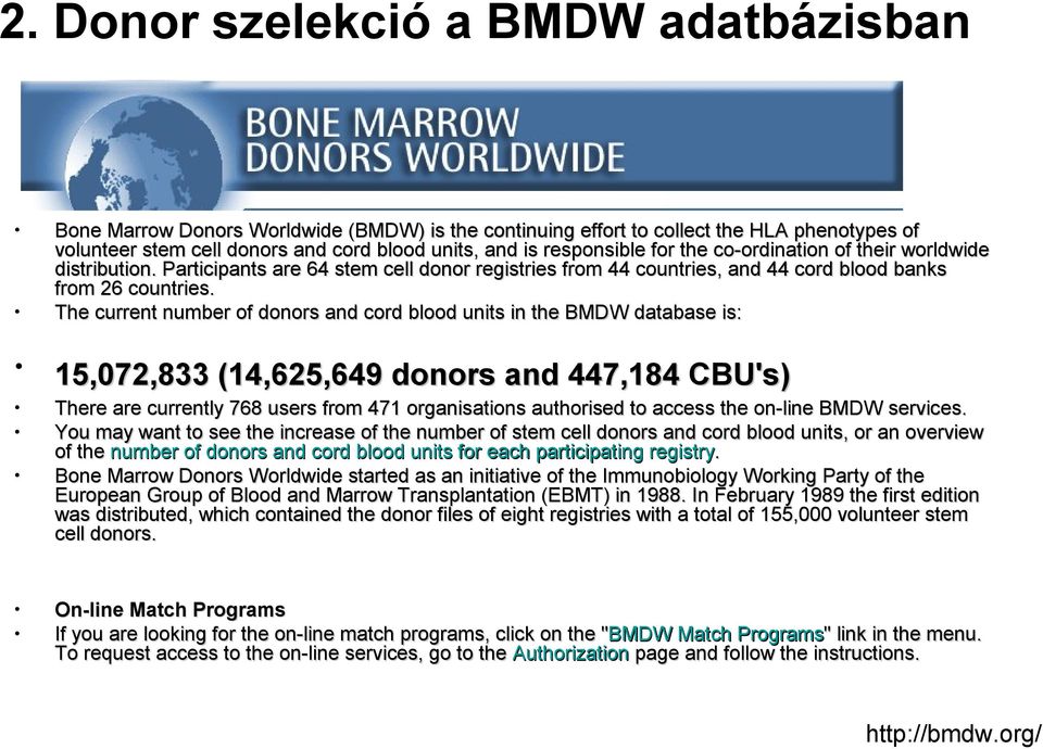 The current number of donors and cord blood units in the BMDW database is: 15,072,833 (14,625,649 donors and 447,184 CBU's) There are currently 768 users from 471 organisations authorised to access