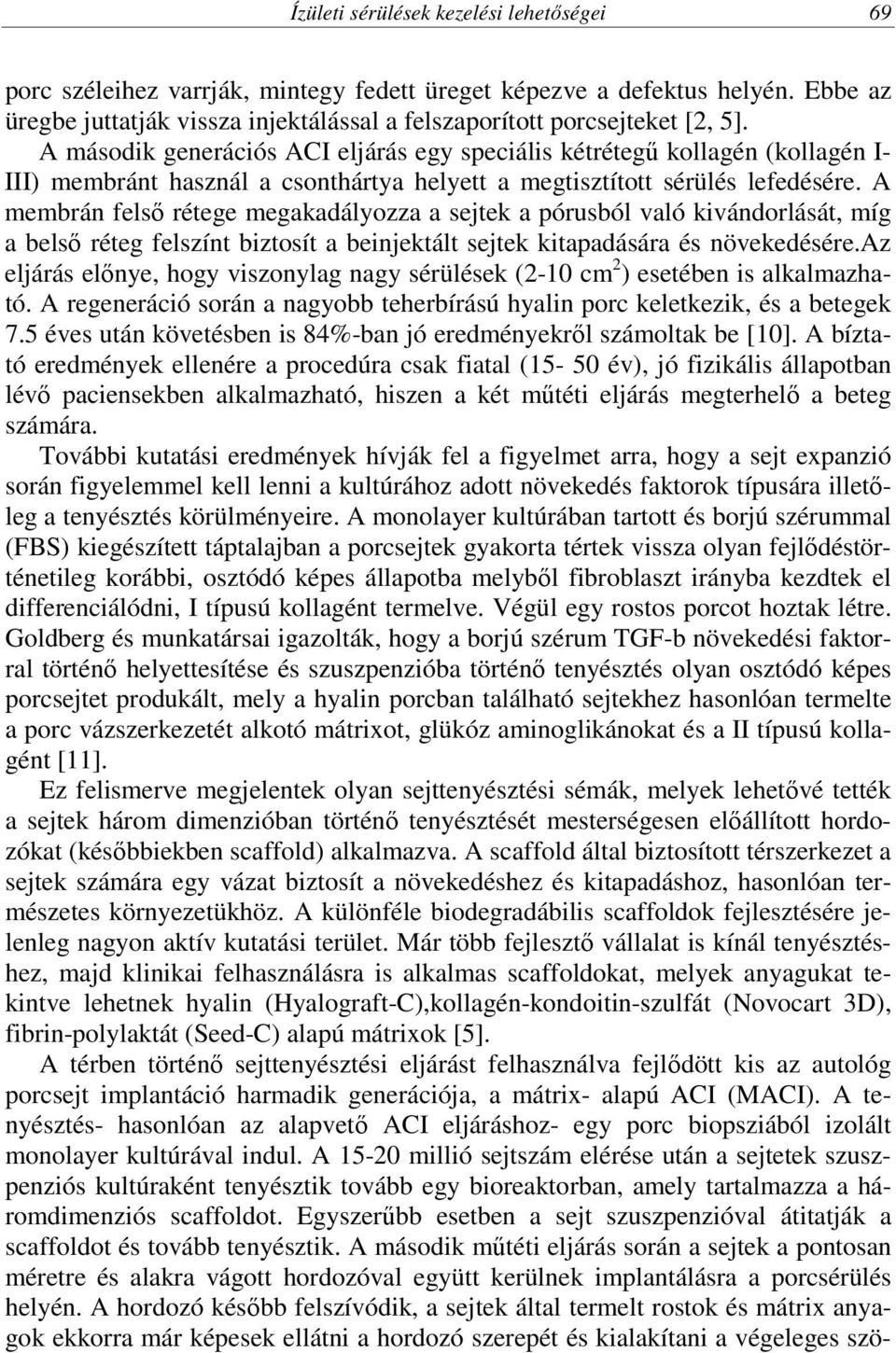 A membrán felső rétege megakadályozza a sejtek a pórusból való kivándorlását, míg a belső réteg felszínt biztosít a beinjektált sejtek kitapadására és növekedésére.