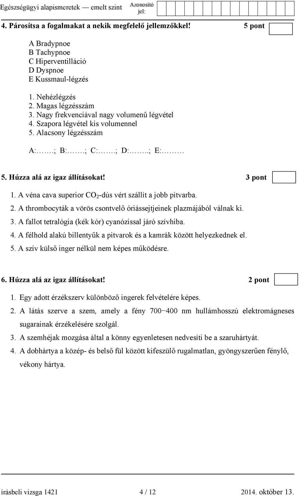 A véna cava superior CO 2 -dús vért szállít a jobb pitvarba. 2. A thrombocyták a vörös csontvelő óriássejtjeinek plazmájából válnak ki. 3. A fallot tetralógia (kék kór) cyanózissal járó szívhiba. 4.