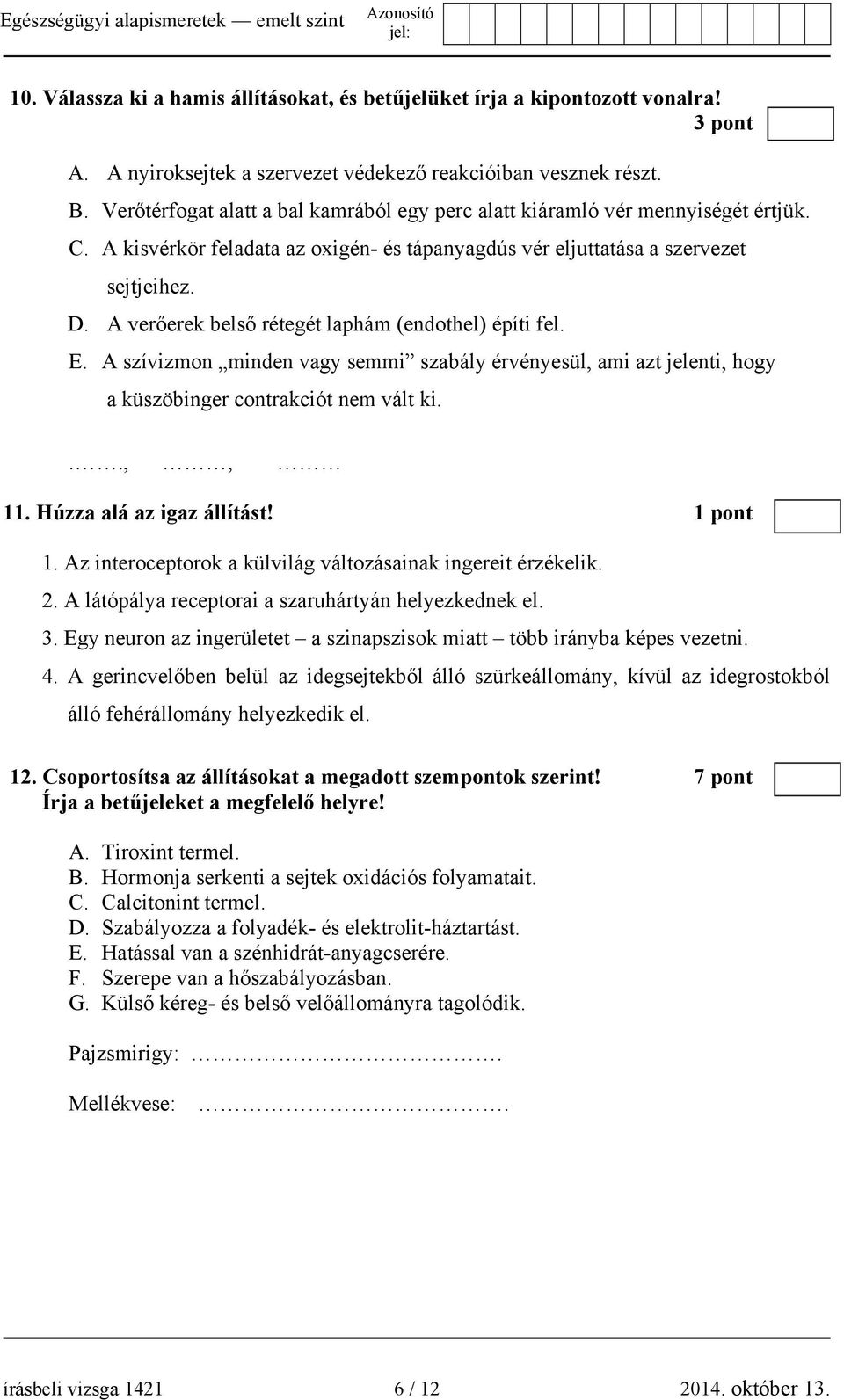 A verőerek belső rétegét laphám (endothel) építi fel. E. A szívizmon minden vagy semmi szabály érvényesül, ami azt jelenti, hogy a küszöbinger contrakciót nem vált ki...,, 11.