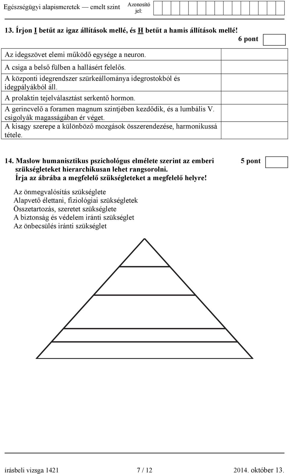 csigolyák magasságában ér véget. A kisagy szerepe a különböző mozgások összerendezése, harmonikussá tétele. 14.