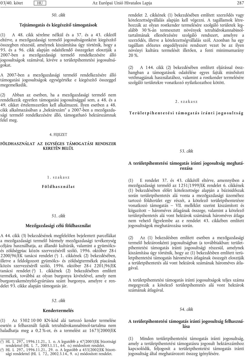 cikk alapján odaítélendő összegeket elosztják a 2007-ben a mezőgazdasági termelő rendelkezésére álló jogosultságok számával, kivéve a területpihentetési jogosultságokat.